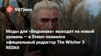 Моды для «Ведьмака» выходят на новый уровень — в Steam появился официальный редактор The Witcher 3 REDkit - vgtimes.ru
