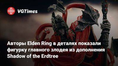 Авторы Elden Ring в деталях показали фигурку главного злодея из дополнения Shadow of the Erdtree - vgtimes.ru