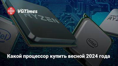 Какой процессор купить весной 2024 года - vgtimes.ru