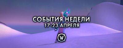 События недели в World of Warcraft: 17-23 апреля 2024 г. - noob-club.ru