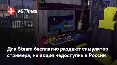 Для Steam бесплатно раздают симулятор стримера, но акция недоступна в России - vgtimes.ru - Россия