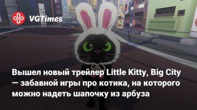 Вышел новый трейлер Little Kitty, Big City — забавной игры про котика, на которого можно надеть шапочку из арбуза - vgtimes.ru - city Big