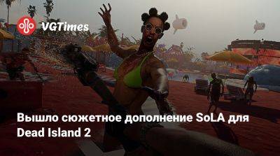 Вышло сюжетное дополнение SoLA для Dead Island 2 - vgtimes.ru - штат Калифорния
