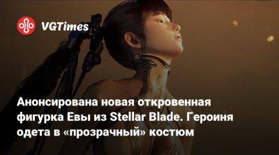 Анонсирована новая откровенная фигурка Евы из Stellar Blade. Героиня одета в «прозрачный» костюм - vgtimes.ru