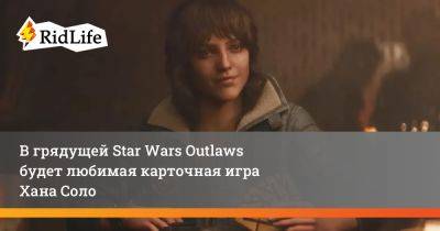 В грядущей Star Wars Outlaws будет любимая карточная игра Хана Соло - ridus.ru - Южная Корея