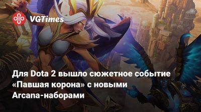 Для Dota 2 вышло сюжетное событие «Павшая корона» с новыми Arcana-наборами - vgtimes.ru