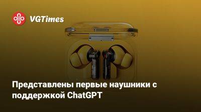 Представлены первые наушники с поддержкой ChatGPT - vgtimes.ru
