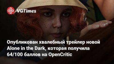 Опубликован хвалебный трейлер новой Alone in the Dark, которая получила 64/100 баллов на OpenCritic - vgtimes.ru