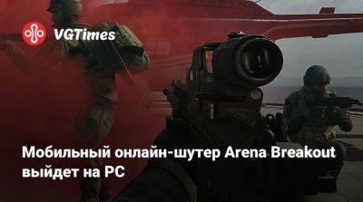 Мобильный онлайн-шутер Arena Breakout выйдет на PC - vgtimes.ru