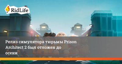 Релиз симулятора тюрьмы Prison Architect 2 был отложен до осени - ridus.ru
