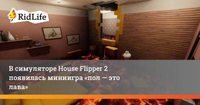 В симуляторе House Flipper 2 появилась миниигра «пол — это лава» - ridus.ru