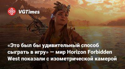 «Это был бы удивительный способ сыграть в игру» — мир Horizon Forbidden West показали с изометрической камерой - vgtimes.ru