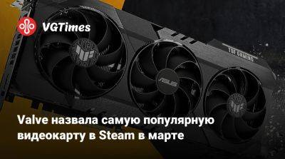 Valve назвала самую популярную видеокарту в Steam в марте - vgtimes.ru