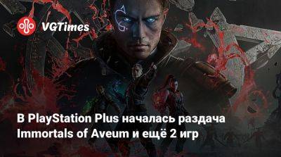 В PlayStation Plus началась раздача Immortals of Aveum и ещё 2 игр - vgtimes.ru