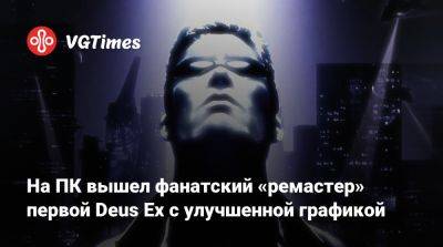 Джейсон Шрайер - Адам Дженсен - На ПК вышел фанатский «ремастер» первой Deus Ex с улучшенной графикой - vgtimes.ru