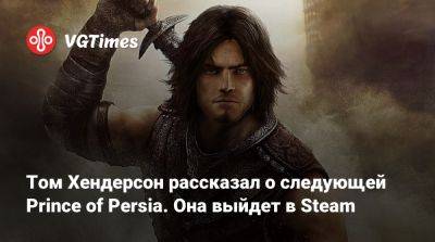 Томас Хендерсон (Henderson) - Том Хендерсон рассказал о следующей Prince of Persia. Она выйдет в Steam - vgtimes.ru