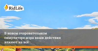 В новом очаровательном симуляторе мэра ваши действия влияют на всё - ridus.ru