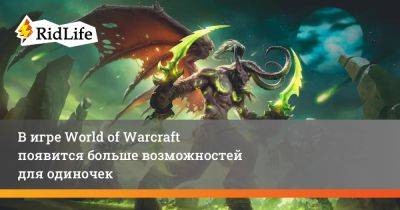 В игре World of Warcraft появится больше возможностей для одиночек - ridus.ru