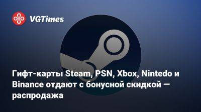 Гифт-карты Steam, PSN, Xbox, Nintedo и Binance отдают с бонусной скидкой — распродажа - vgtimes.ru - Россия