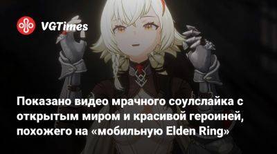 Показано видео мрачного соулслайка с открытым миром и красивой героиней, похожего на «мобильную Elden Ring» - vgtimes.ru