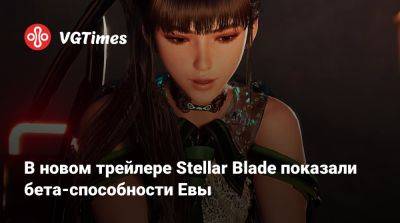 В новом трейлере Stellar Blade показали бета-способности Евы - vgtimes.ru