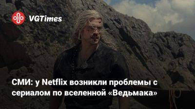 СМИ: у Netflix возникли проблемы с сериалом по вселенной «Ведьмака» - vgtimes.ru