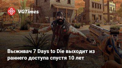 Выживач 7 Days to Die выходит из раннего доступа спустя 10 лет - vgtimes.ru