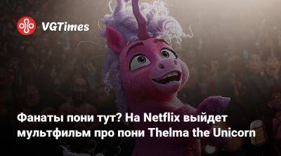 Фанаты пони тут? На Netflix выйдет мультфильм про пони Thelma the Unicorn - vgtimes.ru