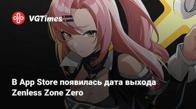 В App Store появилась дата выхода Zenless Zone Zero - vgtimes.ru