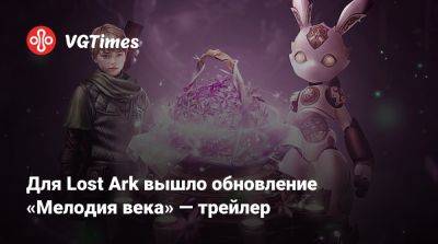 Для Lost Ark вышло обновление «Мелодия века» — трейлер - vgtimes.ru