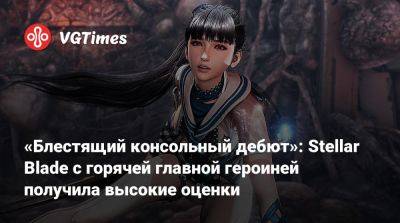«Блестящий консольный дебют»: Stellar Blade с горячей главной героиней получила высокие оценки - vgtimes.ru