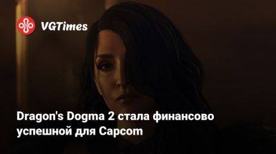 Dragon's Dogma 2 стала финансово успешной для Capcom - vgtimes.ru