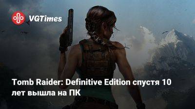 Лариса Крофт - Tomb Raider: Definitive Edition спустя 10 лет вышла на ПК - vgtimes.ru