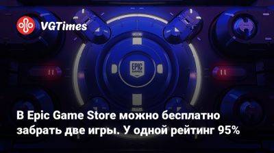 В Epic Game Store можно бесплатно забрать две игры. У одной рейтинг 95% - vgtimes.ru