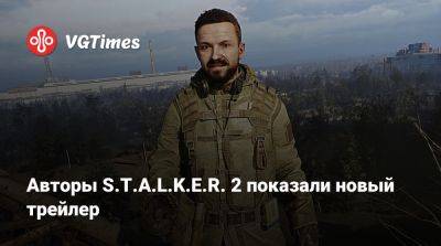 Авторы S.T.A.L.K.E.R. 2 показали новый трейлер - vgtimes.ru