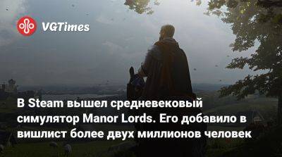В Steam вышел средневековый симулятор Manor Lords. Его добавило в вишлист более двух миллионов человек - vgtimes.ru