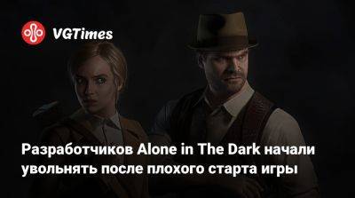 Разработчиков Alone in The Dark начали увольнять после плохого старта игры - vgtimes.ru