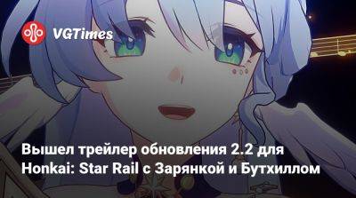 Вышел трейлер обновления 2.2 для Honkai: Star Rail с Зарянкой и Бутхиллом - vgtimes.ru