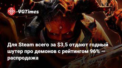 Для Steam всего за $3,5 отдают годный шутер про демонов с рейтингом 96% — распродажа - vgtimes.ru - Россия