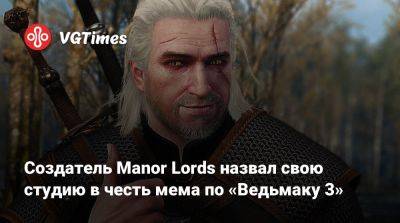Создатель Manor Lords назвал свою студию в честь мема по «Ведьмаку 3» - vgtimes.ru