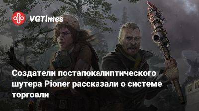 Создатели постапокалиптического шутера Pioner рассказали о системе торговли - vgtimes.ru