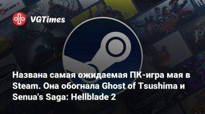 Названа самая ожидаемая ПК-игра мая в Steam. Она обогнала Ghost of Tsushima и Senua's Saga: Hellblade 2 - vgtimes.ru