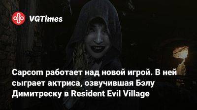 Capcom работает над новой игрой. В ней сыграет актриса, озвучившая Бэлу Димитреску в Resident Evil Village - vgtimes.ru - Димитреск