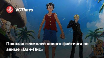 Показан геймплей нового файтинга по аниме «Ван-Пис» - vgtimes.ru - Китай