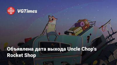 Объявлена дата выхода Uncle Chop's Rocket Shop - vgtimes.ru