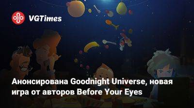 Анонсирована Goodnight Universe, новая игра от авторов Before Your Eyes - vgtimes.ru