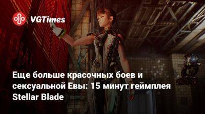 Ign - Еще больше красочных боев и сексуальной Евы: 15 минут геймплея Stellar Blade - vgtimes.ru