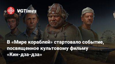 В «Мире кораблей» стартовало событие, посвященное культовому фильму «Кин-дза-дза» - vgtimes.ru