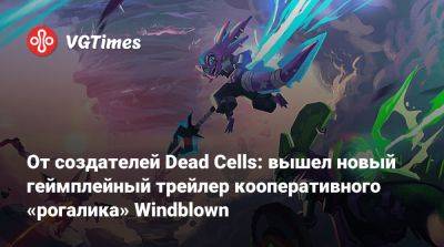 Томас Хендерсон (Tom Henderson) - От создателей Dead Cells: вышел новый геймплейный трейлер кооперативного «рогалика» Windblown - vgtimes.ru