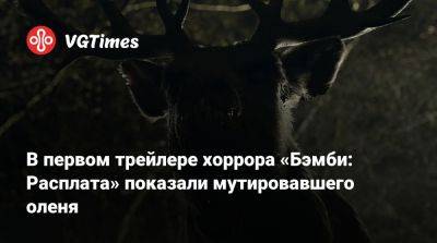 Дэн Аллен (Dan Allen) - В первом трейлере хоррора «Бэмби: Расплата» показали мутировавшего оленя - vgtimes.ru